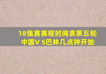 18强赛赛程时间表第五轮中国V S巴林几点钟开始